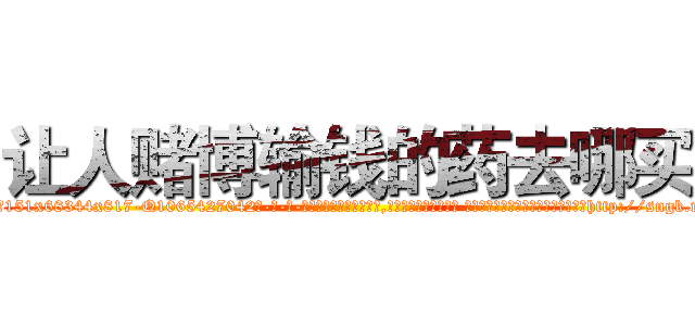让人赌博输钱的药去哪买 (让人赌博输钱的药去哪买【电-话151x68344x817-Q1065427042元-吉-药-业】我们做的是长期生意,靠的是老客户长期支持 让人赌博输钱的药去哪买在发表了一篇http://sngk.net/DyDmzx

参考消息网我们做的是长期生意,靠的是老客户长期支持也许我们早该意识到，就连鲍勃·霍斯金斯（金球奖戏剧类电影男主角 
)