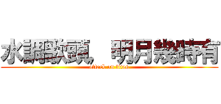 水調歌頭，明月幾時有 (attack on titan)