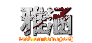 雅涵 (attack on tomoyoshi)