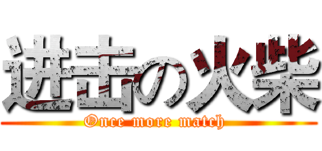 进击の火柴 (Once more match )
