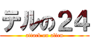 テルの２４ (attack on alien)