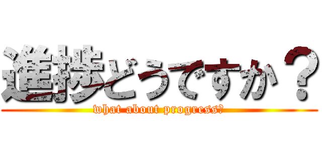 進捗どうですか？ (what about progress?)