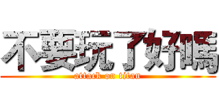 不要玩了好嗎 (attack on titan)