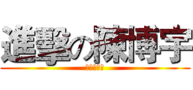 進擊の陳博宇 (超級大帥哥)