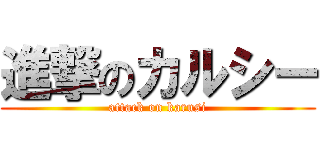 進撃のカルシー (attack on karusi)