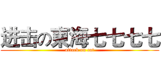 进击の東海七七七七 (attack on cat)