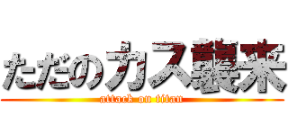 ただのカス襲来 (attack on titan)
