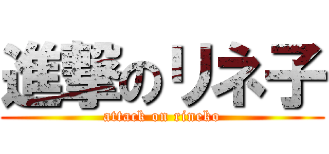 進撃のリネ子 (attack on rineko)