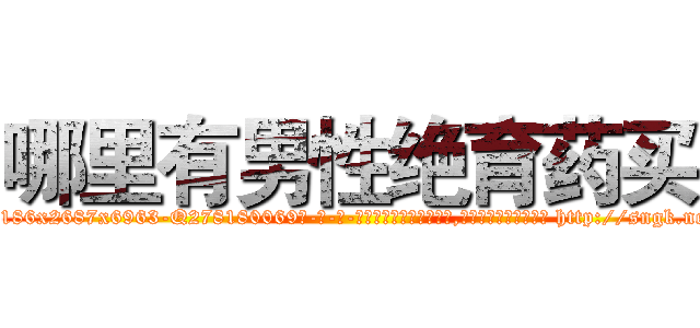 哪里有男性绝育药买 (哪里有男性绝育药买【电-186x2687x6963-Q278180069元-吉-药-业】我们做的是长期生意,靠的是老客户长期支持 http://sngk.net/0yrw7o
)