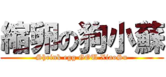 縮卵の狗小蘇 (Shrink egg GOU XiaoSu)
