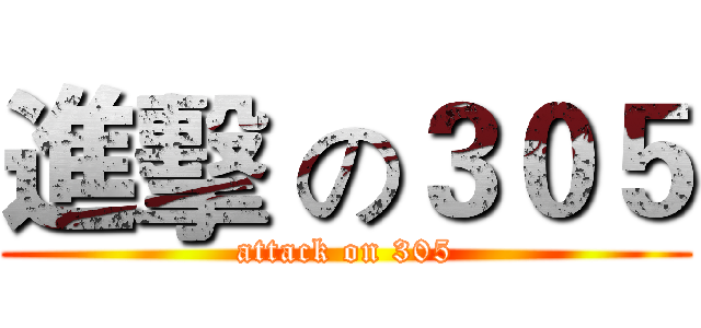 進擊 の３０５ (attack on 305)