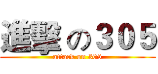 進擊 の３０５ (attack on 305)