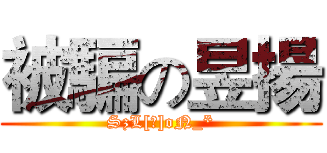 被騙の昱揚 (SzL[揚]oN_*)