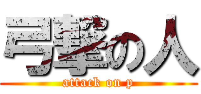 弓撃の人 (attack on p)