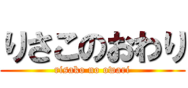 りさこのおわり (risako no owari)