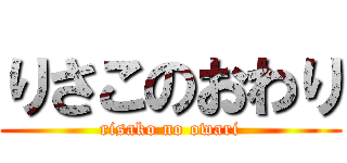 りさこのおわり (risako no owari)