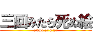 三回みたら死ぬ絵 (attack on titan)