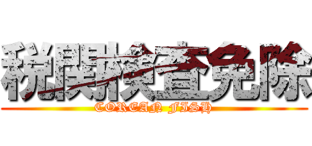 税関検査免除 (COREAN FISH)