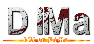 ＤｉＭａ (kill on DiMa)