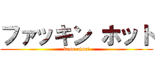 ファッキン ホット (kuso atsui)