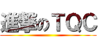 進撃のＴＱＣ ()