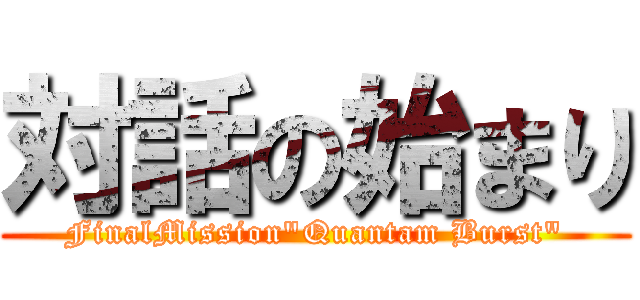 対話の始まり (FinalMission"Quantam Burst")