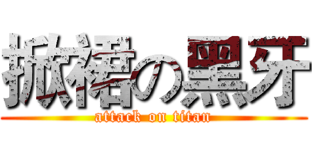 掀裙の黑牙 (attack on titan)