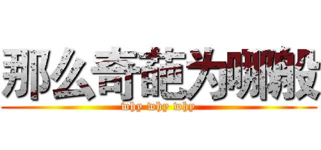 那么奇葩为哪般 (why why why)