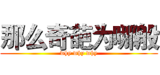 那么奇葩为哪般 (why why why)