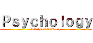 Ｐｓｙｃｈｏｌｏｇｙ (Biological Approach)