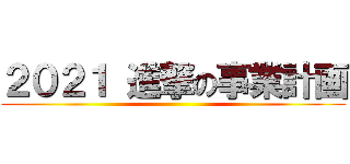 ２０２１ 進撃の事業計画 ()