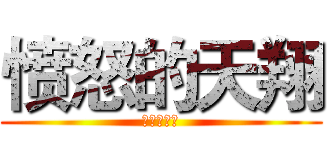 愤怒的天翔 (嘿嘿嘿嘿嘿)