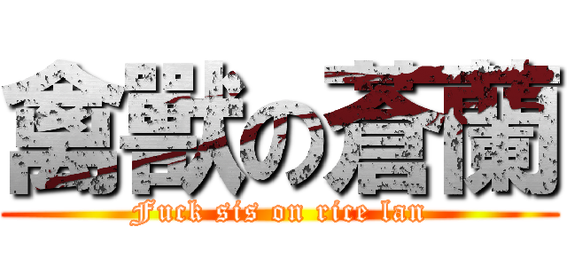 禽獸の蒼蘭 (Fuck sis on rice lan)