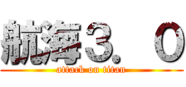 航海３．０ (attack on titan)