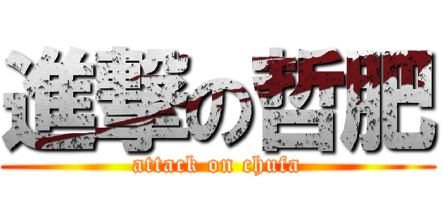 進撃の哲肥 (attack on chufa)