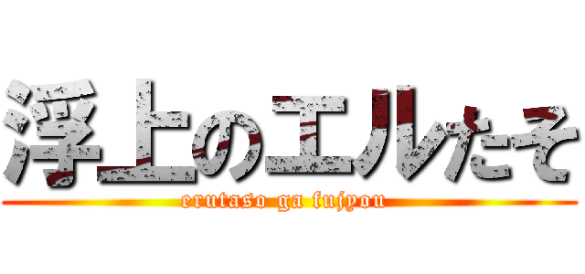 浮上のエルたそ (erutaso ga fujyou )