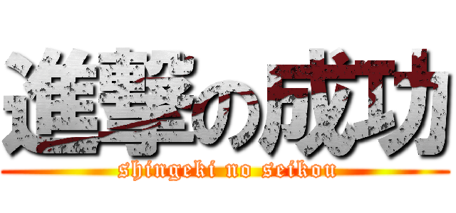 進撃の成功 ( shingeki no seikou)