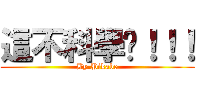 這不科學ㄚ！！！ (By.Pikabe)