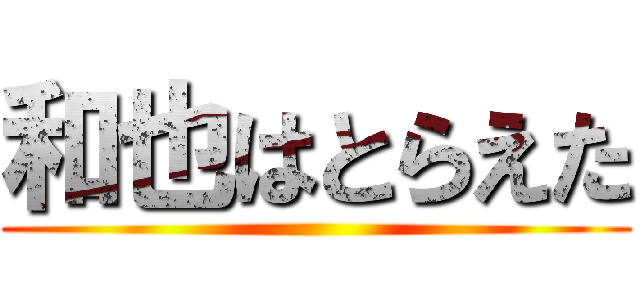 和也はとらえた ()