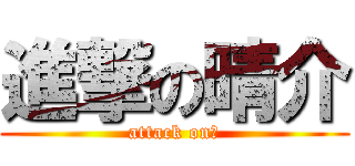 進撃の晴介 (attack on　)