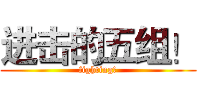 进击的五组！ (fighting！)