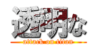 透明な (attack on titan)