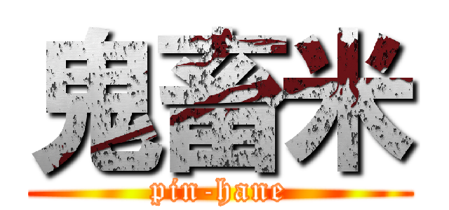 鬼畜米 (pin-hane)