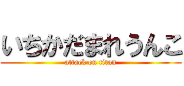 いちかだまれうんこ (attack on titan)