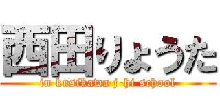 西田りょうた (in kusikawa j-hi school)