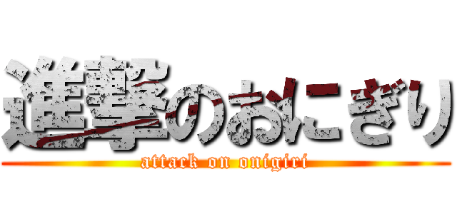 進撃のおにぎり (attack on onigiri)