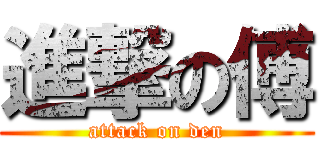 進撃の傅 (attack on den)