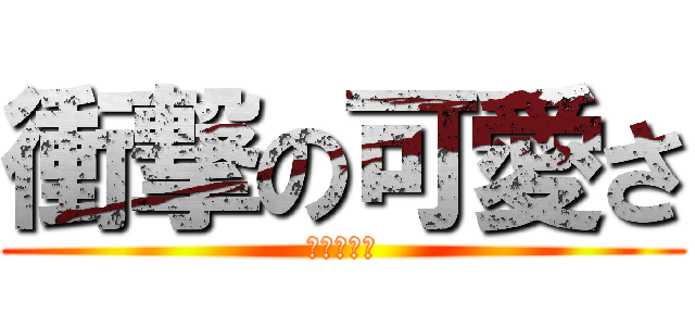 衝撃の可愛さ (たいちゃん)