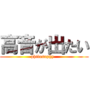 高音が出たい (philosophy  )