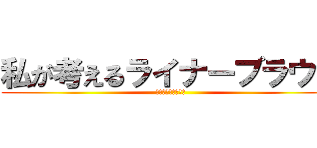 私が考えるライナーブラウン (いつかけっこんする)